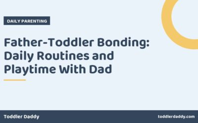 Father-Toddler Bonding: Daily Routines and Playtime With Dad